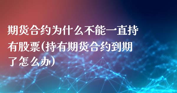 期货合约为什么不能一直持有股票(持有期货合约到期了怎么办)_恒生指数_第1张_原油期货直播室 期货合约为什么不能一直持有股票(持有期货合约到期了怎么办)_https://www.yunyouns.com_恒生指数_第1张