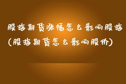 股指期货涨幅怎么影响股指(股指期货怎么影响股价)_https://www.yunyouns.com_期货直播_第1张