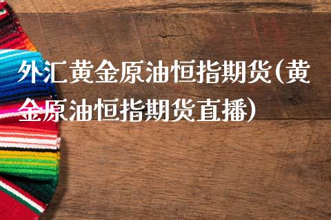 外汇黄金原油恒指期货(黄金原油恒指期货直播)_股指期货_第1张_原油期货直播室 外汇黄金原油恒指期货(黄金原油恒指期货直播)_https://www.yunyouns.com_股指期货_第1张