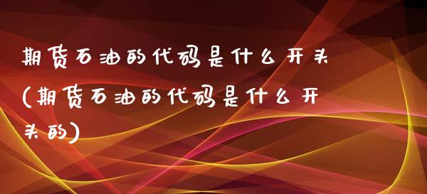 期货石油的代码是什么开头(期货石油的代码是什么开头的)_https://www.yunyouns.com_恒生指数_第1张