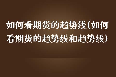 如何看期货的趋势线(如何看期货的趋势线和趋势线)_期货直播_第1张_原油期货直播室 如何看期货的趋势线(如何看期货的趋势线和趋势线)_https://www.yunyouns.com_期货直播_第1张