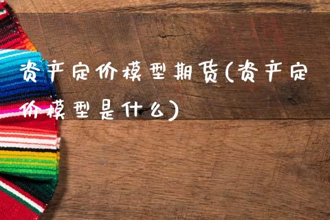 资产定价模型期货(资产定价模型是什么)_https://www.yunyouns.com_恒生指数_第1张