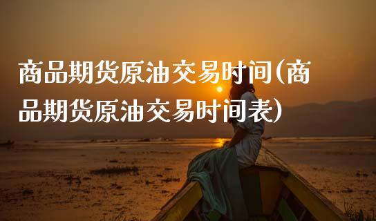 商品期货原油交易时间(商品期货原油交易时间表)_https://www.yunyouns.com_股指期货_第1张