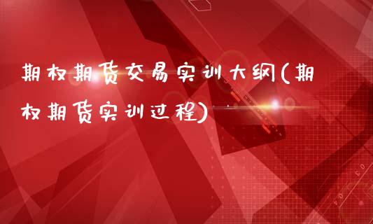 期权期货交易实训大纲(期权期货实训过程)_期货行情_第1张_原油期货直播室 期权期货交易实训大纲(期权期货实训过程)_https://www.yunyouns.com_期货行情_第1张