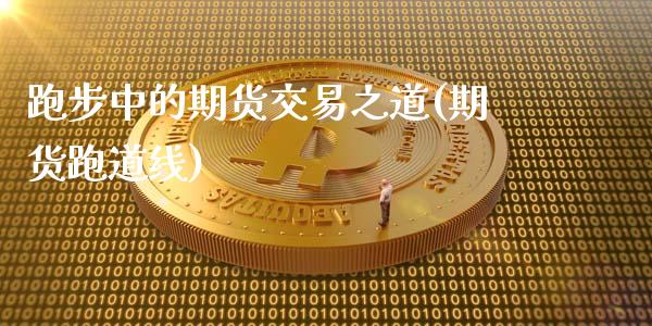 跑步中的期货交易之道(期货跑道线)_https://www.yunyouns.com_期货行情_第1张