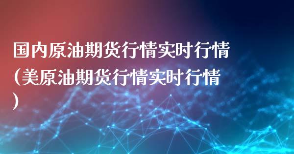 国内原油期货行情实时行情(美原油期货行情实时行情)_https://www.yunyouns.com_股指期货_第1张