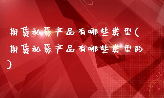 期货私募产品有哪些类型(期货私募产品有哪些类型的)_股指期货_第1张_原油期货直播室 期货私募产品有哪些类型(期货私募产品有哪些类型的)_https://www.yunyouns.com_股指期货_第1张