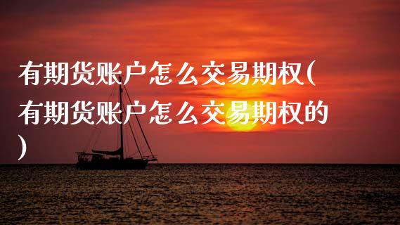 有期货账户怎么交易期权(有期货账户怎么交易期权的)_期货行情_第1张_原油期货直播室 有期货账户怎么交易期权(有期货账户怎么交易期权的)_https://www.yunyouns.com_期货行情_第1张