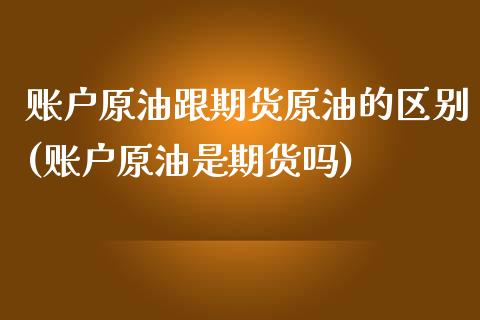 账户原油跟期货原油的区别(账户原油是期货吗)_https://www.yunyouns.com_股指期货_第1张