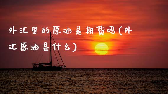 外汇里的原油是期货吗(外汇原油是什么)_https://www.yunyouns.com_恒生指数_第1张