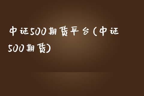 中证500期货平台(中证500期货)_https://www.yunyouns.com_股指期货_第1张
