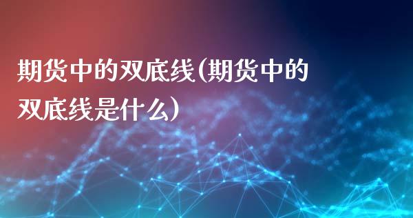 期货中的双底线(期货中的双底线是什么)_https://www.yunyouns.com_期货行情_第1张
