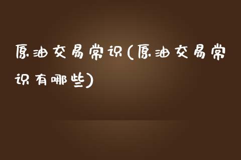 原油交易常识(原油交易常识有哪些)_https://www.yunyouns.com_股指期货_第1张