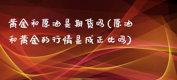 黄金和原油是期货吗(原油和黄金的行情是成正比吗)_https://www.yunyouns.com_恒生指数_第1张