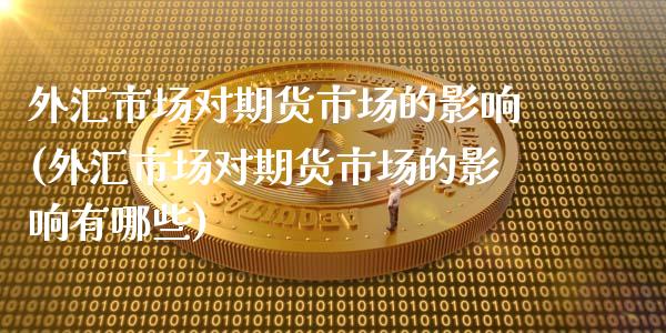 外汇市场对期货市场的影响(外汇市场对期货市场的影响有哪些)_https://www.yunyouns.com_期货行情_第1张