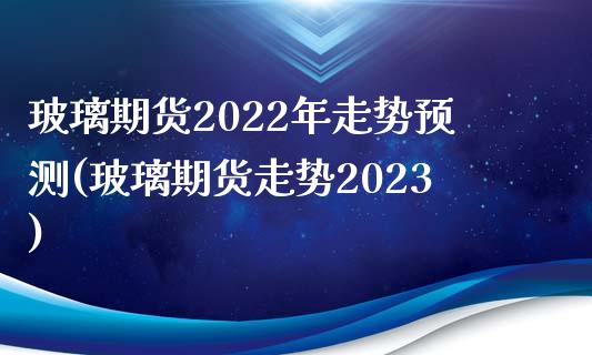 玻璃期货2022年走势预测(玻璃期货走势2023)_https://www.yunyouns.com_恒生指数_第1张