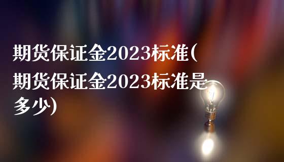 期货保证金2023标准(期货保证金2023标准是多少)_https://www.yunyouns.com_期货行情_第1张