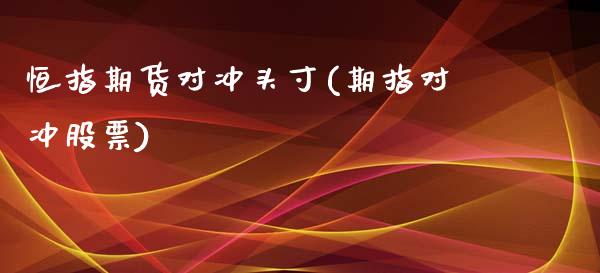 恒指期货对冲头寸(期指对冲股票)_https://www.yunyouns.com_期货直播_第1张