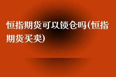 恒指期货可以锁仓吗(恒指期货买卖)_股指期货_第1张_原油期货直播室 恒指期货可以锁仓吗(恒指期货买卖)_https://www.yunyouns.com_股指期货_第1张