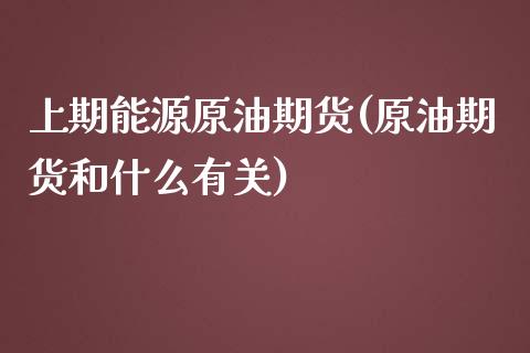 上期能源原油期货(原油期货和什么有关)_https://www.yunyouns.com_股指期货_第1张