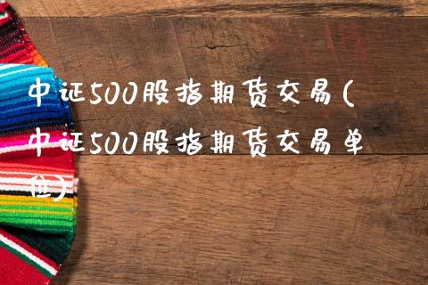 中证500股指期货交易(中证500股指期货交易单位)_https://www.yunyouns.com_股指期货_第1张