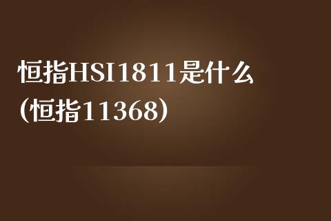 恒指HSI1811是什么(恒指11368)_https://www.yunyouns.com_期货行情_第1张
