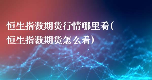 恒生指数期货行情哪里看(恒生指数期货怎么看)_期货行情_第1张_原油期货直播室 恒生指数期货行情哪里看(恒生指数期货怎么看)_https://www.yunyouns.com_期货行情_第1张