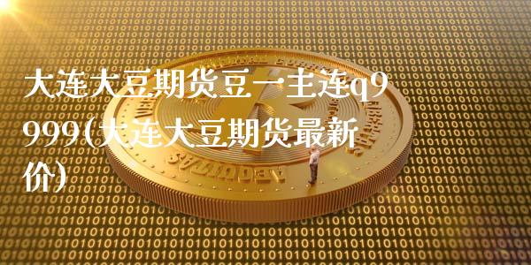 大连大豆期货豆一主连q9999(大连大豆期货最新价)_https://www.yunyouns.com_期货直播_第1张