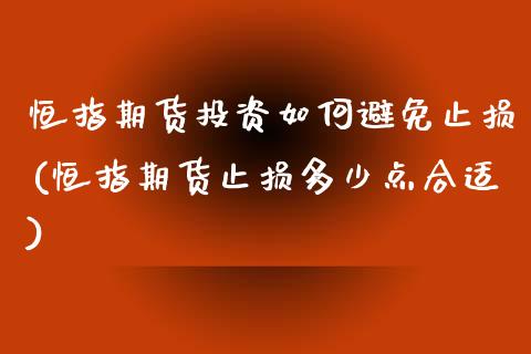 恒指期货投资如何避免止损(恒指期货止损多少点合适)_期货行情_第1张_原油期货直播室 恒指期货投资如何避免止损(恒指期货止损多少点合适)_https://www.yunyouns.com_期货行情_第1张