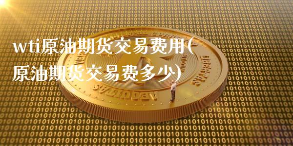 wti原油期货交易费用(原油期货交易费多少)_https://www.yunyouns.com_恒生指数_第1张