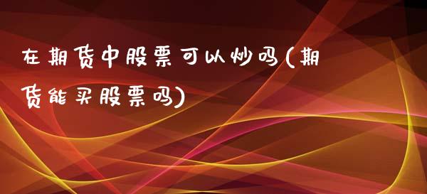 在期货中股票可以炒吗(期货能买股票吗)_https://www.yunyouns.com_期货直播_第1张