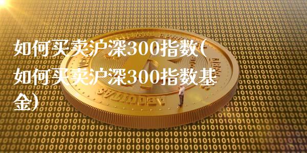 如何买卖沪深300指数(如何买卖沪深300指数基金)_https://www.yunyouns.com_股指期货_第1张