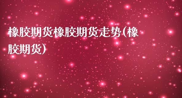 橡胶期货橡胶期货走势(橡胶期货)_恒生指数_第1张_原油期货直播室 橡胶期货橡胶期货走势(橡胶期货)_https://www.yunyouns.com_恒生指数_第1张
