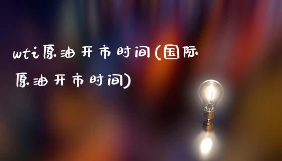 wti原油开市时间(国际原油开市时间)_https://www.yunyouns.com_恒生指数_第1张