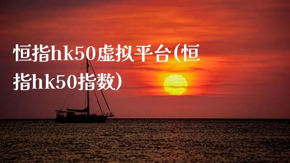 恒指hk50虚拟平台(恒指hk50指数)_https://www.yunyouns.com_股指期货_第1张