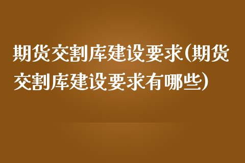 期货交割库建设要求(期货交割库建设要求有哪些)_股指期货_第1张_原油期货直播室 期货交割库建设要求(期货交割库建设要求有哪些)_https://www.yunyouns.com_股指期货_第1张