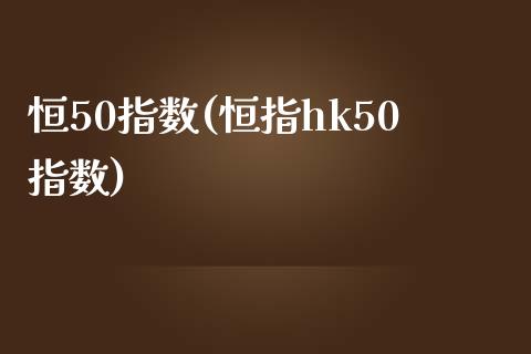 恒50指数(恒指hk50指数)_https://www.yunyouns.com_期货行情_第1张