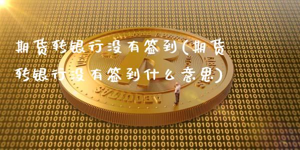 期货转银行没有签到(期货转银行没有签到什么意思)_https://www.yunyouns.com_恒生指数_第1张