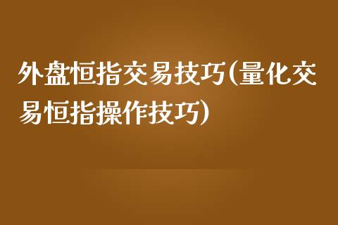 外盘恒指交易技巧(量化交易恒指操作技巧)_https://www.yunyouns.com_期货直播_第1张