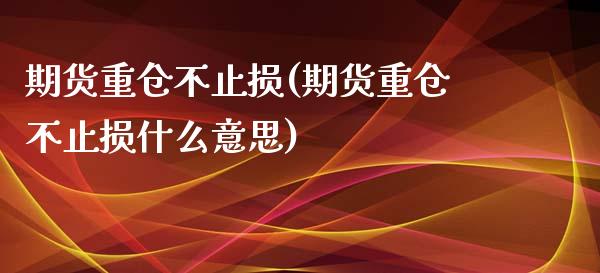 期货重仓不止损(期货重仓不止损什么意思)_https://www.yunyouns.com_恒生指数_第1张