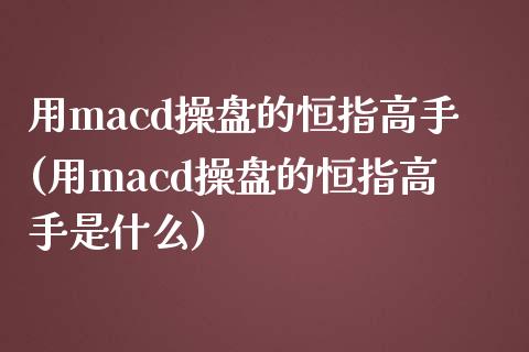 用macd操盘的恒指高手(用macd操盘的恒指高手是什么)_https://www.yunyouns.com_期货行情_第1张