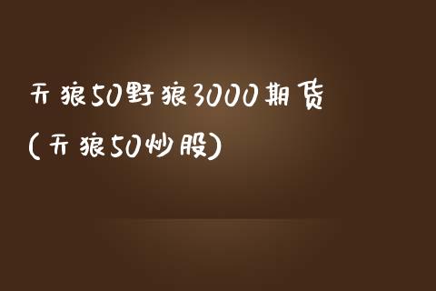 天狼50野狼3000期货(天狼50炒股)_https://www.yunyouns.com_恒生指数_第1张