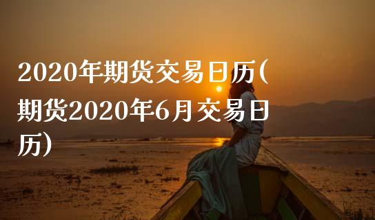 2020年期货交易日历(期货2020年6月交易日历)_https://www.yunyouns.com_期货行情_第1张
