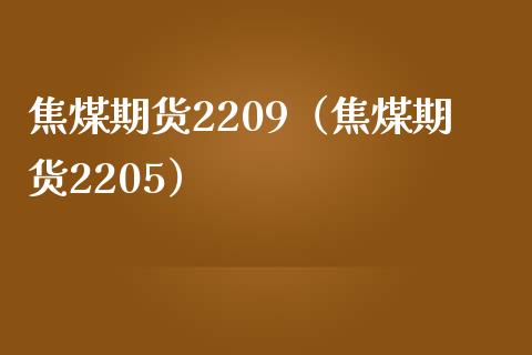 焦煤期货2209（焦煤期货2205）_https://www.yunyouns.com_恒生指数_第1张