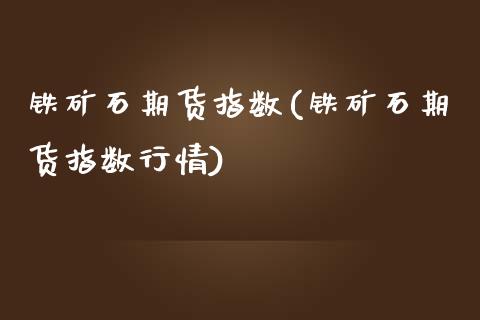 铁矿石期货指数(铁矿石期货指数行情)_股指期货_第1张_原油期货直播室 铁矿石期货指数(铁矿石期货指数行情)_https://www.yunyouns.com_股指期货_第1张