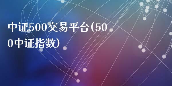中证500交易平台(500中证指数)_https://www.yunyouns.com_股指期货_第1张