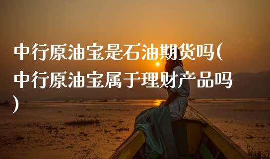 中行原油宝是石油期货吗(中行原油宝属于理财产品吗)_https://www.yunyouns.com_恒生指数_第1张