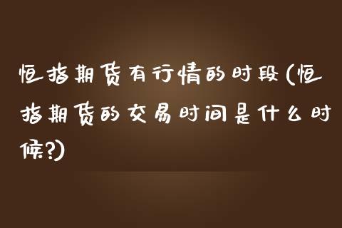 恒指期货有行情的时段(恒指期货的交易时间是什么时候?)_https://www.yunyouns.com_期货行情_第1张