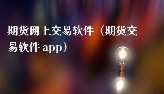 期货网上交易软件（期货交易软件 app）_https://www.yunyouns.com_期货直播_第1张