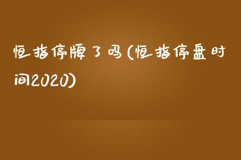 恒指停牌了吗(恒指停盘时间2020)_https://www.yunyouns.com_恒生指数_第1张